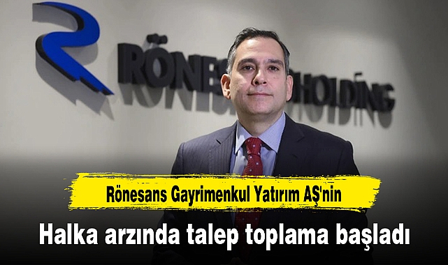 Rönesans Gayrimenkul Yatırım AŞ'nin halka arzında talep toplama başladı