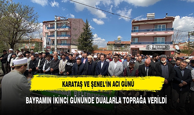 ŞENEL DUALARLA TOPRAĞA VERİLDİ
