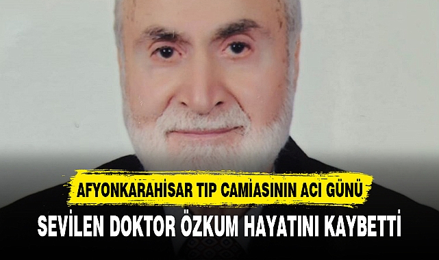 SEVİLEN DOKTOR ÖZKUM HAYATINI KAYBETTİ