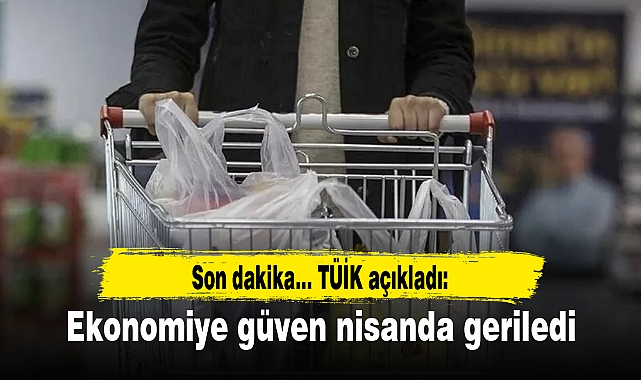 Son dakika... TÜİK açıkladı: Ekonomiye güven nisanda geriledi