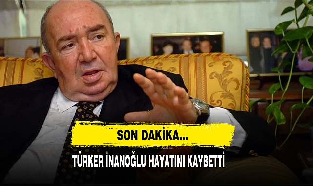 Son Dakika... Türker İnanoğlu Hayatını Kaybetti