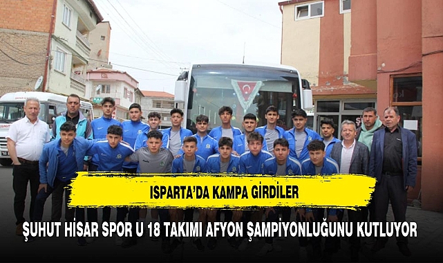 Şuhut Hisar Spor U18 Takımı Afyon Şampiyonluğunu Kutluyor, Türkiye U18 Gençler Ligi İçin Isparta'da Kamp Kurdu