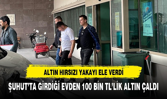 ŞUHUT’TA GİRDİĞİ EVDEN 100 BİN TL’LİK ALTIN ÇALDI
