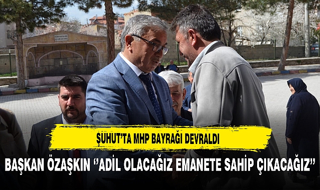 Şuhut'ta MHP Bayrağı Devraldı. Başkan Özşakın ''Adil Olacağız Emanete Sahip Çıkacağız''