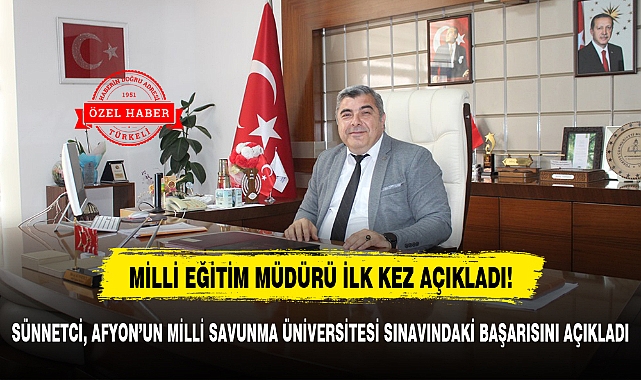 SÜNNETCİ, AFYON'UN MİLLİ SAVUNMA ÜNİVERSİTESİ SINAVINDAKİ BAŞARISINI AÇIKLADI