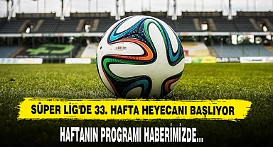 Süper Lig'de 33. Hafta Heyecanı Başlıyor
