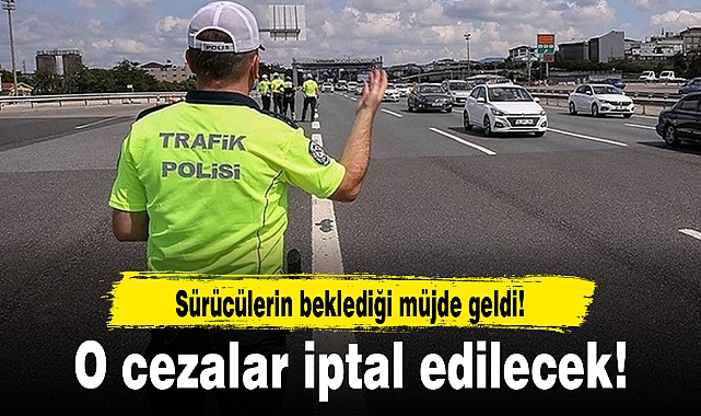 Sürücülerin beklediği müjde geldi! O cezalar iptal edilecek!