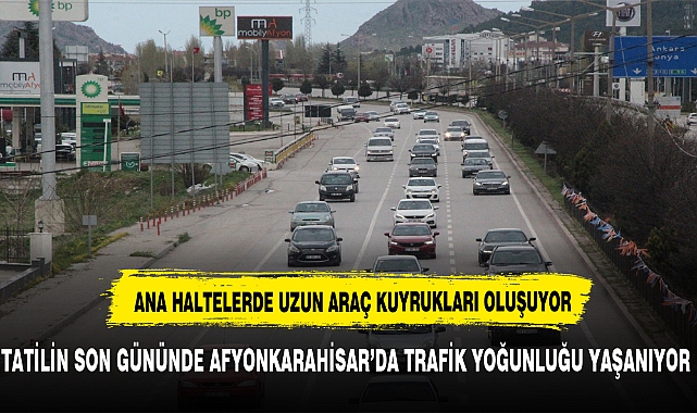 TATİLİN SON GÜNÜNDE AFYONKARAHİSAR’DA TRAFİK YOĞUNLUĞU YAŞANIYOR