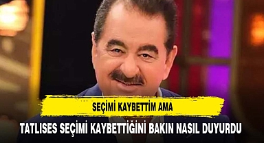 TATLISES SEÇİMİ KAYBETTİM AMA DİYEREK DUYURDU