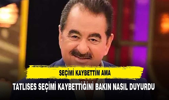 TATLISES SEÇİMİ KAYBETTİM AMA DİYEREK DUYURDU