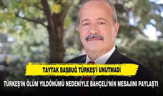 TAYTAK BAŞBUĞ TÜRKEŞ'İN ÖLÜM YILDÖNÜMÜNDE BAHÇELİ'NİN MESAJINI PAYLAŞTI
