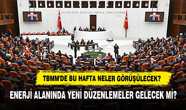 TBMM’de Görüşülecek, Enerji Alanında Yeni Düzenlemeler Gelecek Mi?