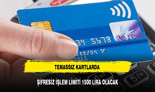 TEMASSIZ KARTLARDA ŞİFRESİZ İŞLEM LİMİTİ 1500 LİRA OLACAK