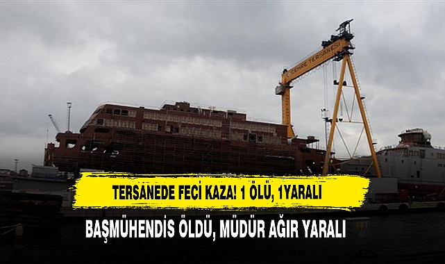 Tersanede Feci Kaza! 1 Ölü, 1 Yaralı