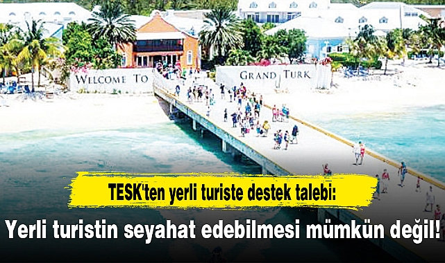 TESK'ten yerli turiste destek talebi: Yerli turistin seyahat edebilmesi mümkün değil!