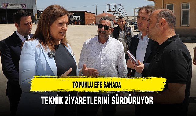 Topuklu Efe Sahada Teknik Ziyaretlerini Sürdürüyor