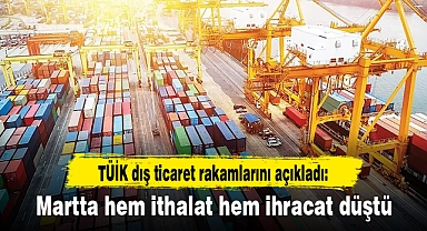 TÜİK dış ticaret rakamlarını açıkladı: Martta hem ithalat hem ihracat düştü