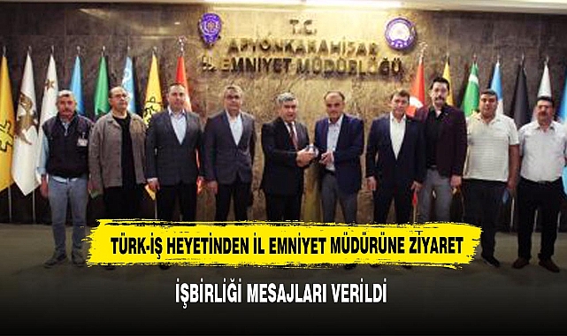 TÜRK-İŞ Heyeti, Afyonkarahisar İl Emniyet Müdürünü Ziyaret Etti