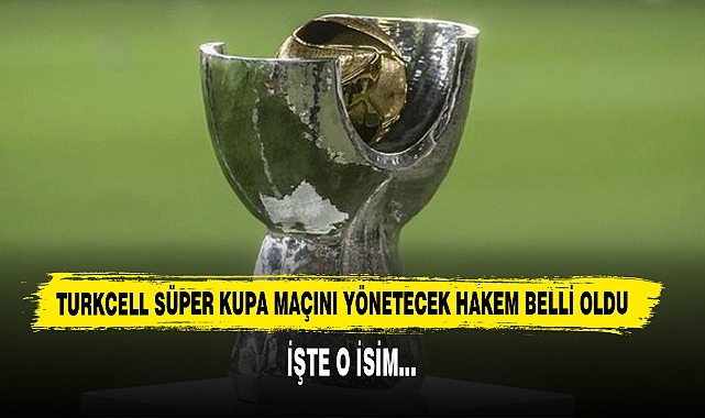 Turkcell Süper Kupa Maçını Yönetecek Hakem Belli Oldu