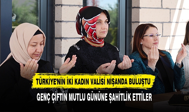 TÜRKİYE'NİN İKİ KADIN VALİSİ NİŞANDA BULUŞTU