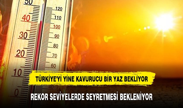TÜRKİYE'Yİ YİNE KAVURUCU BİR YAZ BEKLİYOR
