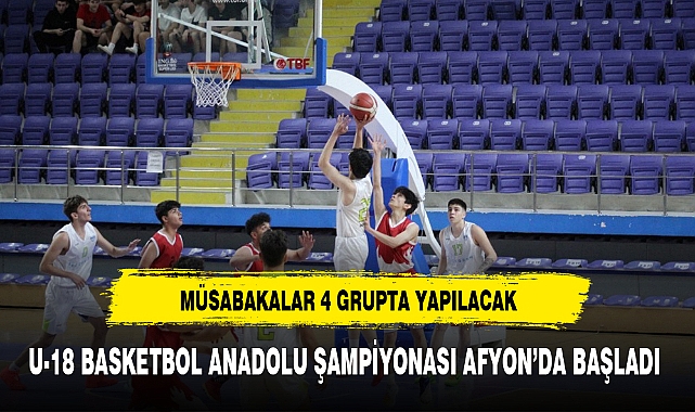 U-18 BASKETBOL ANADOLU ŞAMPİYONASI AFYON’DA BAŞLADI