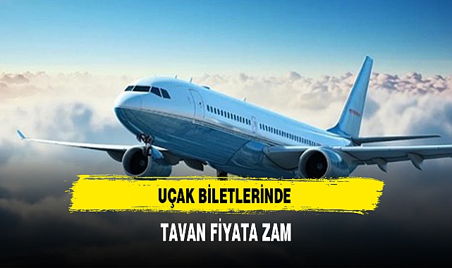 UÇAK BİLETLERİNDE TAVAN FİYATA ZAM