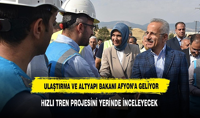 ULAŞTIRMA VE ALTYAPI BAKANI AFYON'A GELİYOR