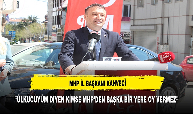 "ÜLKÜCÜYÜM DİYEN KİMSE MHP'DEN BAŞKA BİR YERE OY VERMEZ"