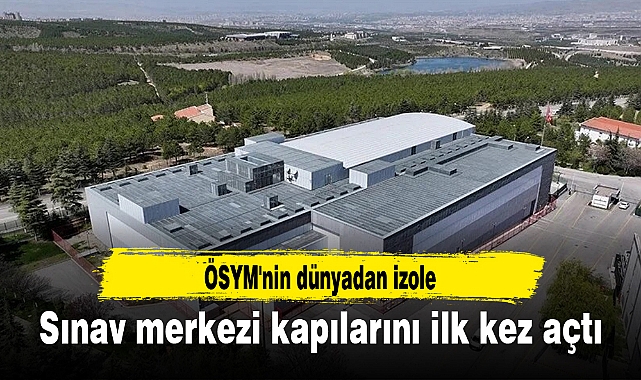 ÖSYM'nin dünyadan izole sınav merkezi kapılarını ilk kez açtı