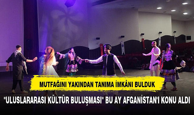 ''ULUSLARARASI KÜLTÜR BULUŞMASI'' BU AY AFGANİSTAN'I KONU ALDI