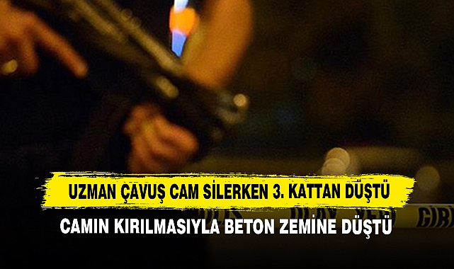 Uzman Çavuş Cam Silerken 3. Kattan Düştü