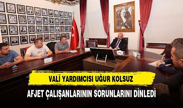 VALİ YARDIMCISI UĞUR KOLSUZ AFJET ÇALIŞANLARININ SORUNLARINI DİNLEDİ