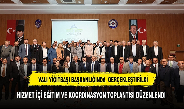 VALİ YİĞİTBAŞI BAŞKANLIĞINDA HİZMET İÇİ EĞİTİM VE KOORDİNASYON TOPLANTISI DÜZENLENDİ