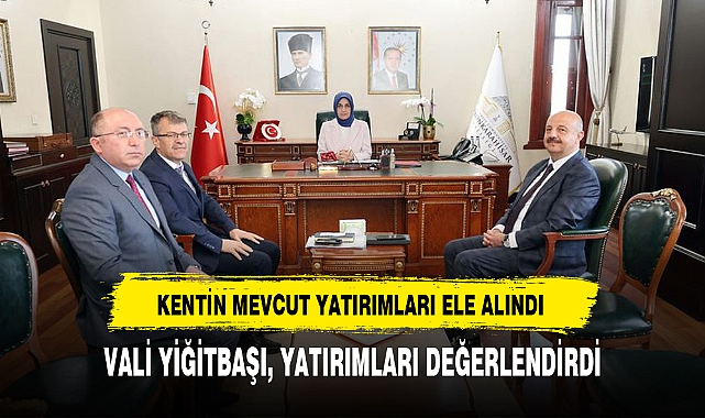 VALİ YİĞİTBAŞI, YATIRIMLARI DEĞERLENDİRDİ