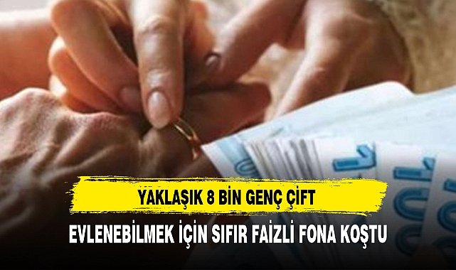 YAKLAŞIK 8 BİN GENÇ ÇİFT EVLENEBİLMEK İÇİN SIFIR FAİZLİ FONA KOŞTU