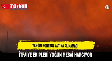 Yangın Kontrol Altına Alınamadı İtfaiye Ekipleri Yoğun Mesai Harcıyor