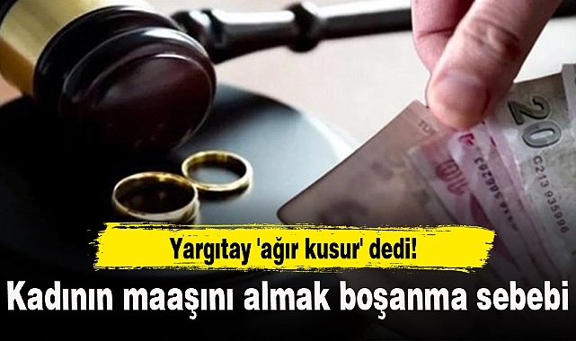 Yargıtay 'ağır kusur' dedi! Kadının maaşını almak boşanma sebebi