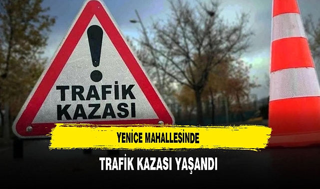 Yenice Mahallesinde Trafik Kazası Yaşandı