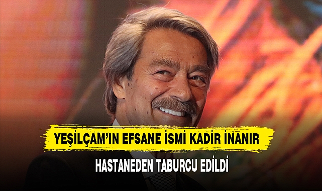 Yeşilçam’ın Efsane İsmi Kadir İnanır Hastaneden Taburcu Edildi
