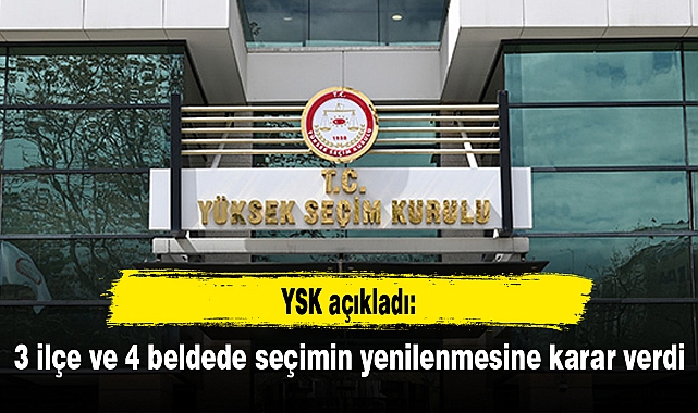 YSK, 3 ilçe ve 4 beldede seçimin yenilenmesine karar verdi