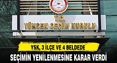 YSK, 3 İLÇE VE 4 BELDEDE SEÇİMİN YENİLENMESİNE KARAR VERDİ
