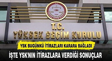 YSK BUGÜNKÜ İTİRAZLARI KARARA BAĞLADI