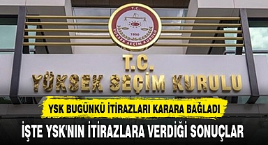 YSK BUGÜNKÜ İTİRAZLARI KARARA BAĞLADI