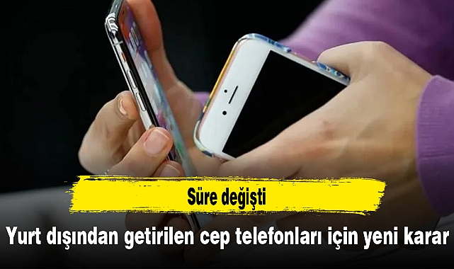 Yurt dışından getirilen cep telefonları için yeni karar