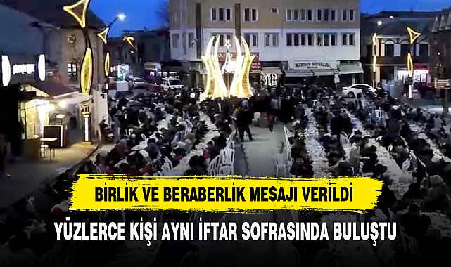 YÜZLERCE KİŞİ AYNI İFTAR SOFRASINDA BULUŞTU