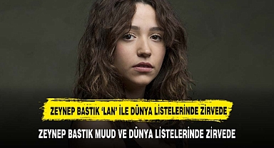 ZEYNEP BASTIK MUUD VE DÜNYA LİSTELERİNDE ZİRVEDE