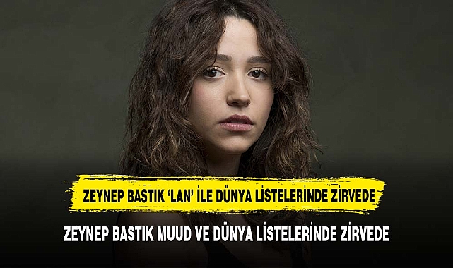 ZEYNEP BASTIK MUUD VE DÜNYA LİSTELERİNDE ZİRVEDE