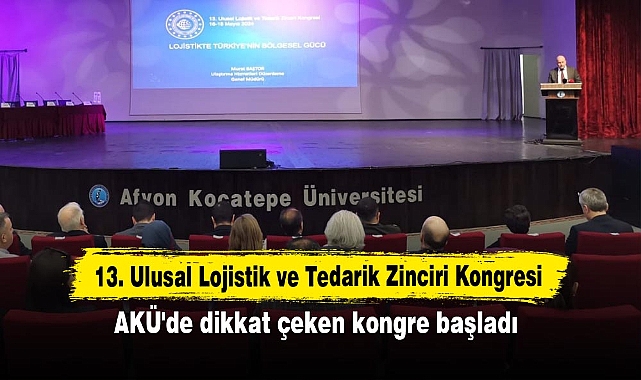 13. Ulusal Lojistik ve Tedarik Zinciri Kongresi: AKÜ'de dikkat çeken kongre başladı