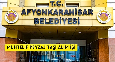 MUHTELİF PEYZAJ TAŞI ALIM İŞİ AFYONKARAHİSAR BELEDİYESİ PARK-BAHÇELER ŞUBE MÜDÜRLÜĞÜ